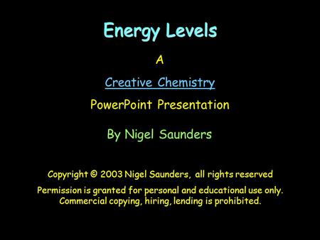 Energy Levels A Creative Chemistry PowerPoint Presentation By Nigel Saunders Copyright © 2003 Nigel Saunders, all rights reserved Permission is granted.