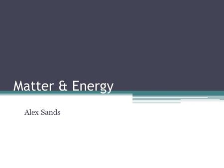 Matter & Energy Alex Sands. Atoms Basic building blocks of all matter Microscopic particles Makes up everything, all matter Chemical bonds hold atoms.