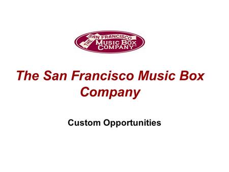 The San Francisco Music Box Company Custom Opportunities.