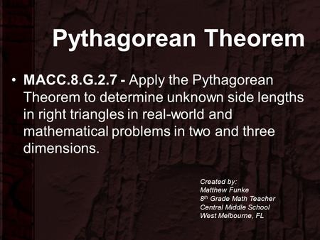 Pythagorean Theorem MACC.8.G.2.7 - Apply the Pythagorean Theorem to determine unknown side lengths in right triangles in real-world and mathematical problems.