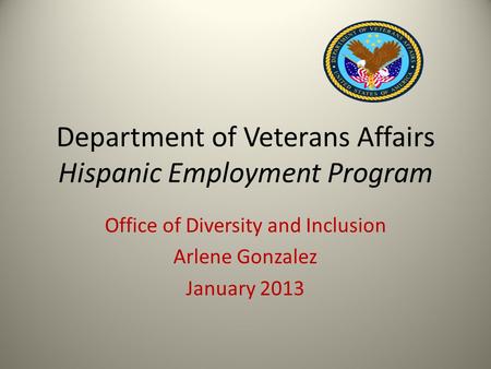 Department of Veterans Affairs Hispanic Employment Program Office of Diversity and Inclusion Arlene Gonzalez January 2013.