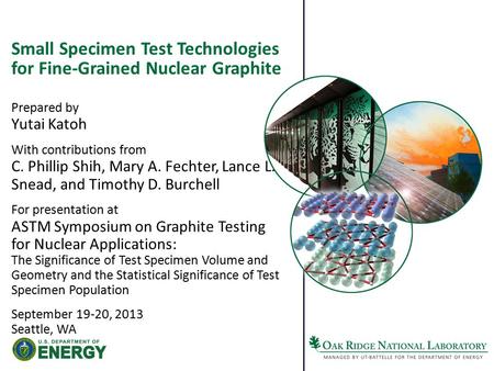 Small Specimen Test Technologies for Fine-Grained Nuclear Graphite Prepared by Yutai Katoh With contributions from C. Phillip Shih, Mary A. Fechter, Lance.