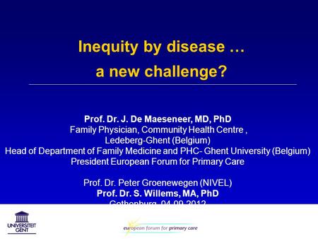 Inequity by disease … a new challenge? Prof. Dr. J. De Maeseneer, MD, PhD Family Physician, Community Health Centre, Ledeberg-Ghent (Belgium) Head of Department.