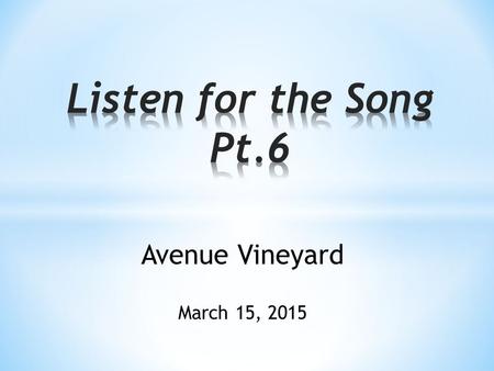 Listen for the Song Pt.6 Avenue Vineyard March 15, 2015.