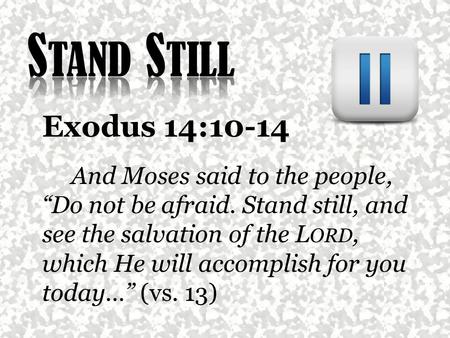 Exodus 14:10-14 And Moses said to the people, “Do not be afraid. Stand still, and see the salvation of the L ORD, which He will accomplish for you today…”