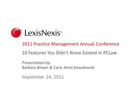 2011 Practice Management Annual Conference 10 Features You Didn’t Know Existed in PCLaw Presentation by: Barbara Brown & Carie Anne Kowalewski September.