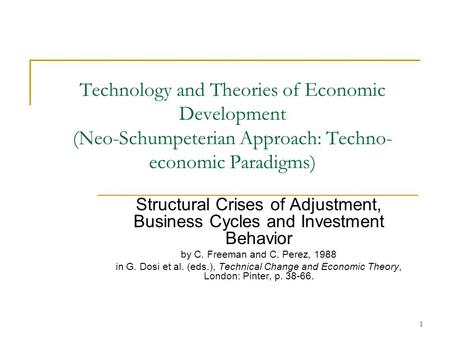 1 Technology and Theories of Economic Development (Neo-Schumpeterian Approach: Techno- economic Paradigms) Structural Crises of Adjustment, Business Cycles.