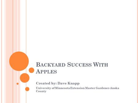 B ACKYARD S UCCESS W ITH A PPLES Created by: Dave Knapp University of Minnesota Extension Master Gardener-Anoka County.