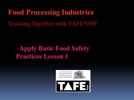 Food Processing Industries Training Together with TAFENSW : –Apply Basic Food Safety Practices Lesson 1.