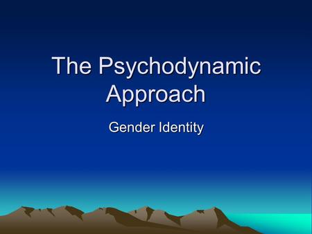 The Psychodynamic Approach Gender Identity. Intro The psychodynamic approach emphasises the importance of change and development in behaviours. It believes.