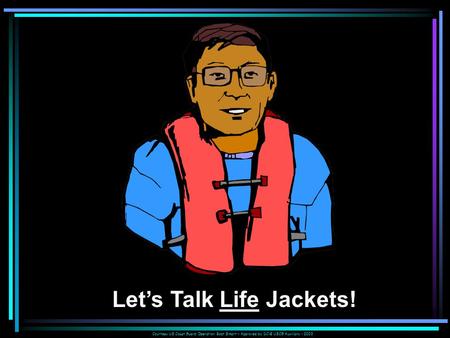 Courtesy US Coast Guard Operation Boat Smart – Approved by DC-E USCG Auxiliary - 2003 Let’s Talk Life Jackets!