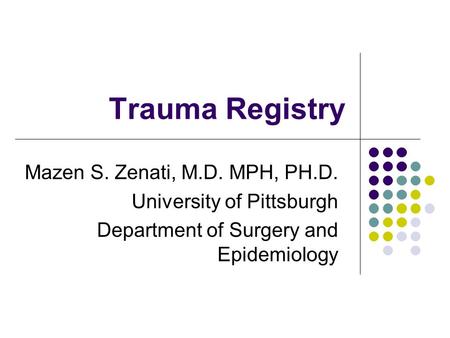 Trauma Registry Mazen S. Zenati, M.D. MPH, PH.D. University of Pittsburgh Department of Surgery and Epidemiology.