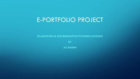 E-PORTFOLIO PROJECT ISLAMPHOBIA & DISCRIMINATION TOWARDS MUSLIMS BY ALI RAHIMI.