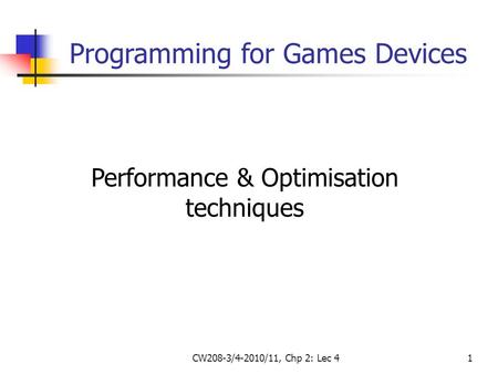 CW208-3/4-2010/11, Chp 2: Lec 41 Performance & Optimisation techniques Programming for Games Devices.