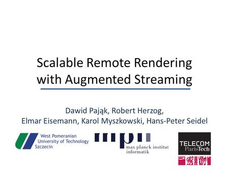 Scalable Remote Rendering with Augmented Streaming Dawid Pająk, Robert Herzog, Elmar Eisemann, Karol Myszkowski, Hans-Peter Seidel.