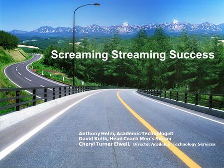 Screaming Streaming Success Anthony Helm, Academic Technologist David Kulik, Head Coach Men’s Soccer Cheryl Turner Elwell, Director Academic Technology.