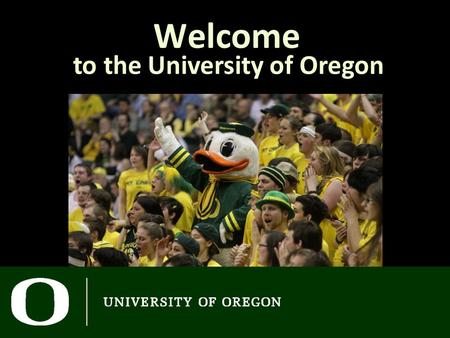 Welcome to the University of Oregon. Advising Schedule Goals for Today Better understand how the UO works Introduce the Bachelor’s Degree This Weekend.