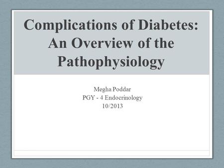 Complications of Diabetes: An Overview of the Pathophysiology Megha Poddar PGY - 4 Endocrinology 10/2013.