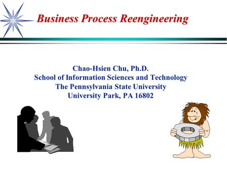 Business Process Reengineering Chao-Hsien Chu, Ph.D. School of Information Sciences and Technology The Pennsylvania State University University Park, PA.