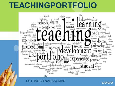 L/O/G/O TEACHINGPORTFOLIO By SUTHAGAR NARASUMAN. What this talk is all about What is a teaching portfolio? What does portfolio stand for? What are the.