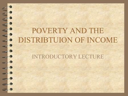 POVERTY AND THE DISTRIBTUION OF INCOME INTRODUCTORY LECTURE.