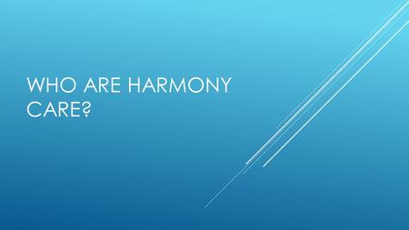 WHO ARE HARMONY CARE?.  “The only kind of dignity which is genuine is that which is not diminished by the indifference of others” Dag Hammarskjold.