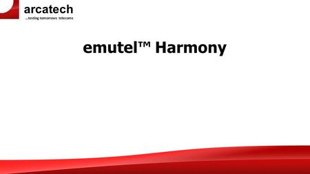 Arcatech …testing tomorrows telecoms emutel™ Harmony.