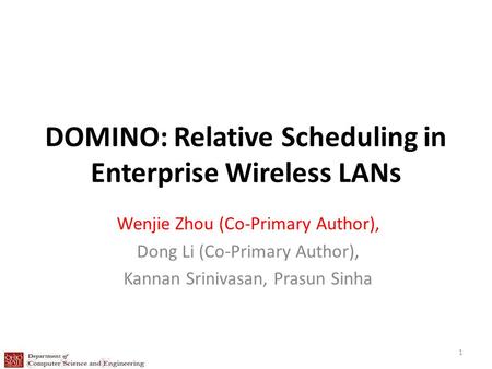 DOMINO: Relative Scheduling in Enterprise Wireless LANs Wenjie Zhou (Co-Primary Author), Dong Li (Co-Primary Author), Kannan Srinivasan, Prasun Sinha 1.