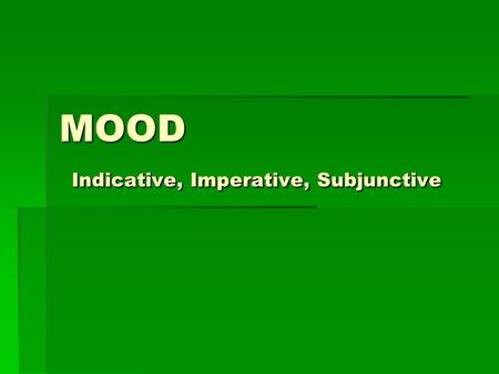 MOOD Indicative, Imperative, Subjunctive