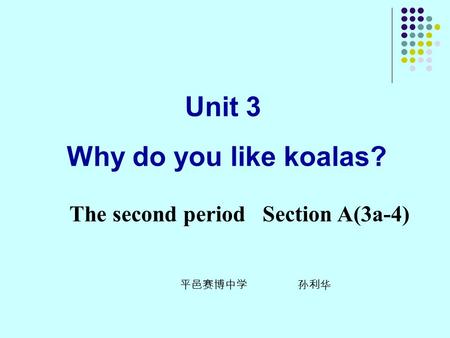 Unit 3 Why do you like koalas? The second period Section A(3a-4) 平邑赛博中学 孙利华.