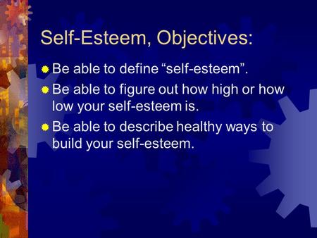 Self-Esteem, Objectives:  Be able to define “self-esteem”.  Be able to figure out how high or how low your self-esteem is.  Be able to describe healthy.