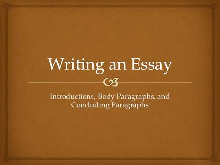 Introductions, Body Paragraphs, and Concluding Paragraphs.