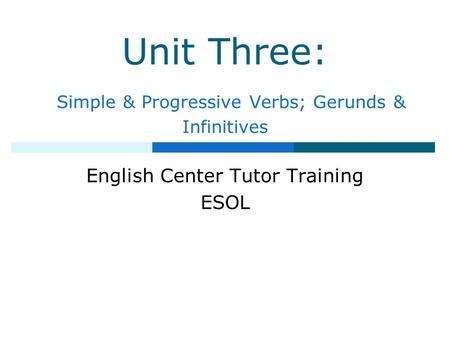 Unit Three: Simple & Progressive Verbs; Gerunds & Infinitives