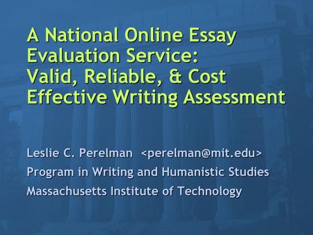 A National Online Essay Evaluation Service: Valid, Reliable, & Cost Effective Writing Assessment Leslie C. Perelman Leslie C. Perelman Program in Writing.