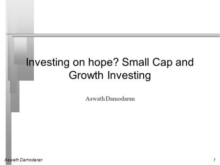 Aswath Damodaran1 Investing on hope? Small Cap and Growth Investing Aswath Damodaran.