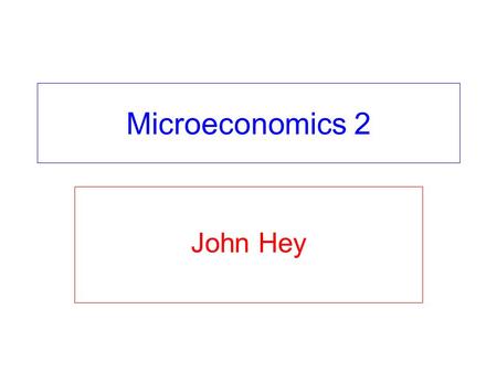 Microeconomics 2 John Hey. Lecture 1: plan for today Tutorials and teaching fellows. This lecture is about organisation and motivation. Who is John Hey?John.