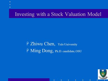 Investing with a Stock Valuation Model HZhiwu Chen, Yale University HMing Dong, Ph.D. candidate, OSU.