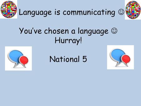 Language is communicating You’ve chosen a language Hurray! National 5.