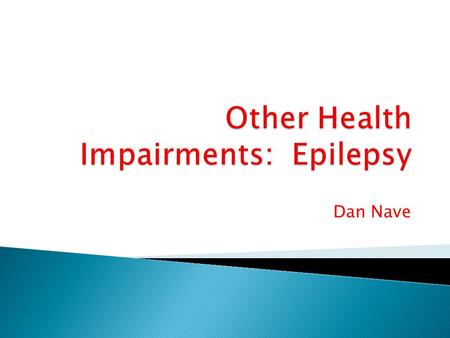 Dan Nave.  Definition  Causes of Epilepsy  Facts and Statistics  Brain Function  Types of Seizures  What to do during a seizure  Tips.