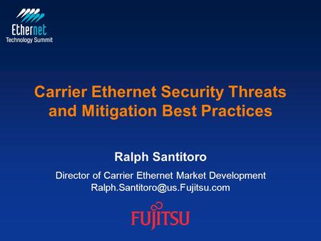 © Copyright 2011 Fujitsu Network Communications, Inc. Carrier Ethernet Security Threats and Mitigation Best Practices Ralph Santitoro Director of Carrier.