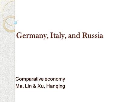 Germany, Italy, and Russia Comparative economy Ma, Lin & Xu, Hanqing.