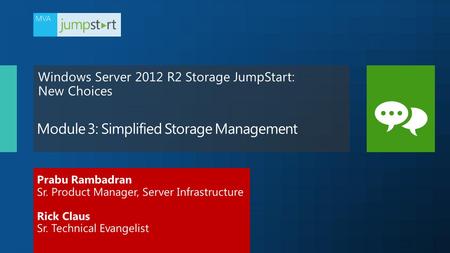 Prabu Rambadran Sr. Product Manager, Server Infrastructure Rick Claus Sr. Technical Evangelist Windows Server 2012 R2 Storage JumpStart: New Choices.