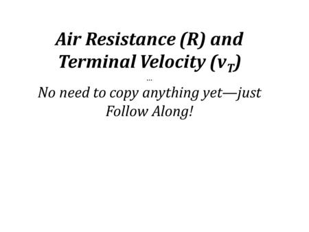 Air Resistance (R) and Terminal Velocity (v T ) … No need to copy anything yet—just Follow Along!