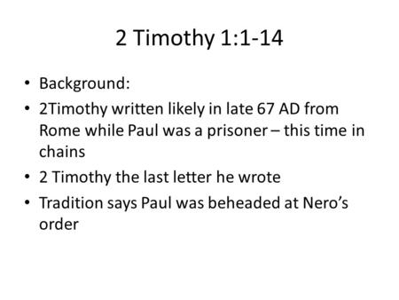 2 Timothy 1:1-14 Background: 2Timothy written likely in late 67 AD from Rome while Paul was a prisoner – this time in chains 2 Timothy the last letter.