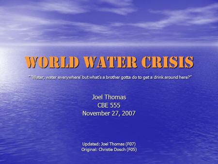 World Water Crisis ” ‘Water, water everywhere’ but what’s a brother gotta do to get a drink around here?” Joel Thomas CBE 555 November 27, 2007 Updated: