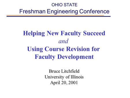 OHIO STATE Freshman Engineering Conference Helping New Faculty Succeed and Using Course Revision for Faculty Development Bruce Litchfield University of.