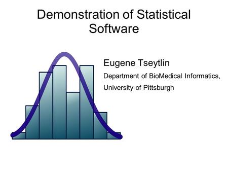 Demonstration of Statistical Software Eugene Tseytlin Department of BioMedical Informatics, University of Pittsburgh.