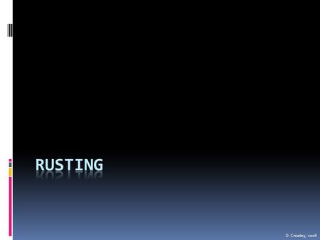 D. Crowley, 2008. Rusting  To know what conditions are needed for iron to rust, and how this can be prevented Wednesday, August 05, 2015.