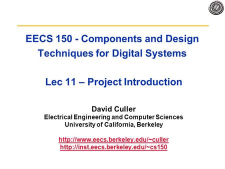 EECS 150 - Components and Design Techniques for Digital Systems Lec 11 – Project Introduction David Culler Electrical Engineering and Computer Sciences.