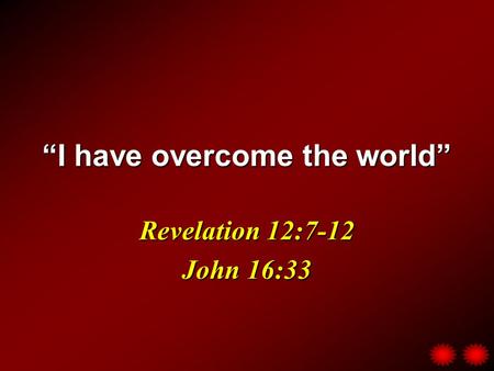 “I have overcome the world” Revelation 12:7-12 John 16:33.